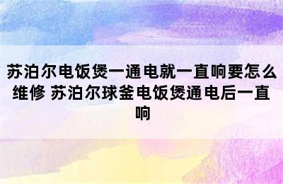 苏泊尔电饭煲一通电就一直响要怎么维修 苏泊尔球釜电饭煲通电后一直响